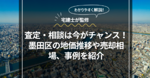 査定・相談は今がチャンス！墨田区の地価推移や売却相場、事例を紹介